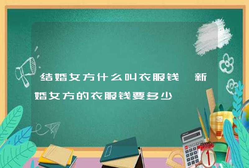 结婚女方什么叫衣服钱 新婚女方的衣服钱要多少